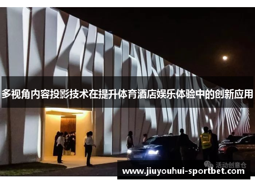 多视角内容投影技术在提升体育酒店娱乐体验中的创新应用